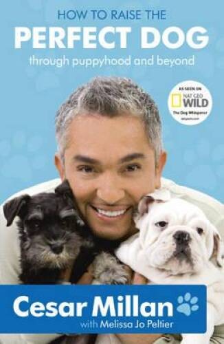 How to Raise the Perfect Dog: Through Puppyhood and Beyond. Cesar Millan – GOOD