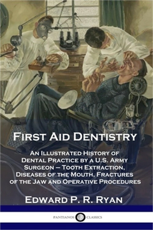 First Aid Dentistry: An Illustrated History of Dental Practice by a U.S. Army Su