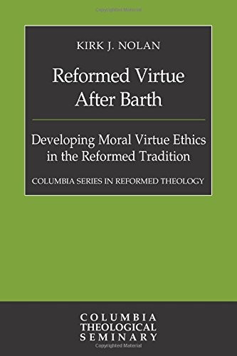 REFORMED VIRTUE AFTER BARTH: DEVELOPING MORAL VIRTUE By Kirk J. Nolan BRAND NEW