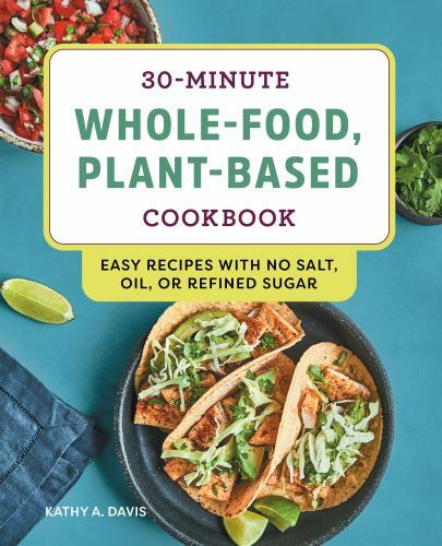 30-Minute Whole-Food, Plant-Based Cookbook: Easy Recipes With No Salt, Oil, or R