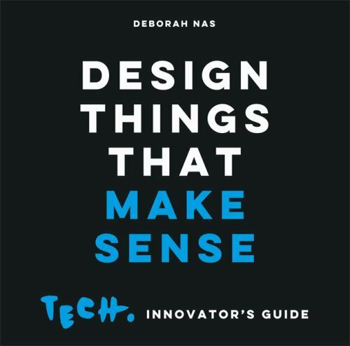 Design Things that Make Sense: Tech. Innovator’s Guide by