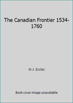 The Canadian Frontier 1534-1760 by W.J. Eccles