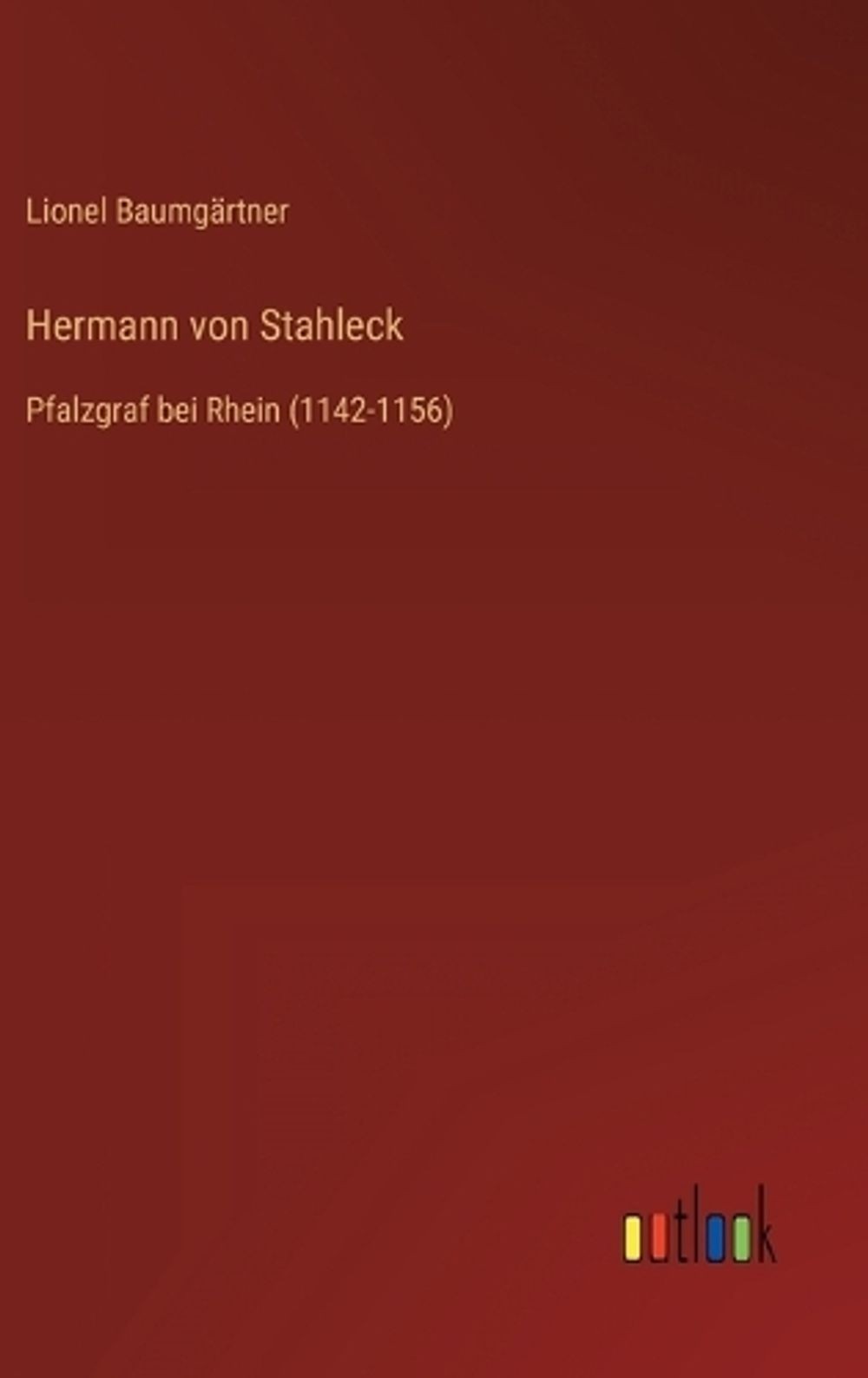 Hermann von Stahleck: Pfalzgraf bei Rhein (1142-1156) by Lionel Baumg?rtner Hard