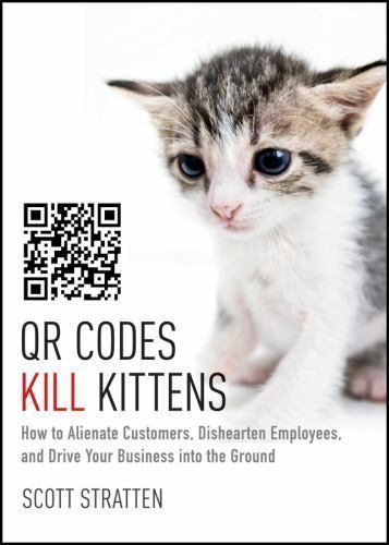 Qr Codes Kill Kittens: How to Alienate Customers, Dishearten Employees, and…