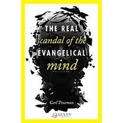The Real Scandal of the Evangelical Mind by Trueman, Carl