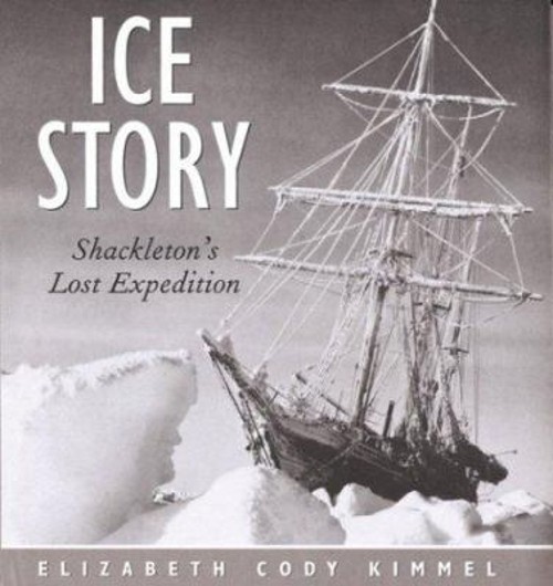 Ice Story : Shackleton’s Lost Expedition Elizabeth Cody Kimmel