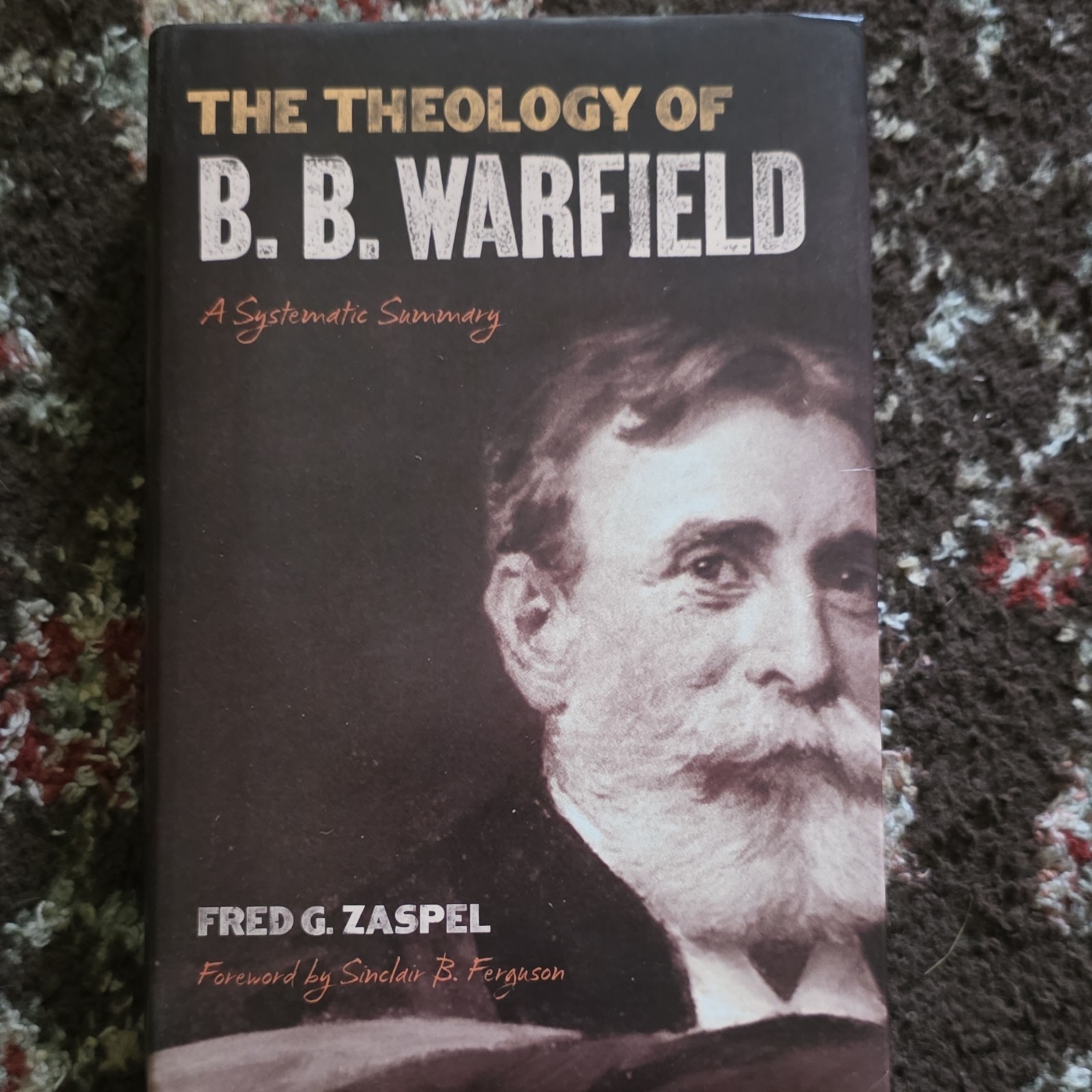 Crossway Theology of B. B. Warfield Systematic Summary Fred G. Zaspel HC 2010