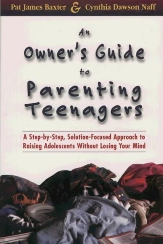 An Owner’s Guide to Parenting Teenagers: A Step-By-Step, Solution-Focused Approa