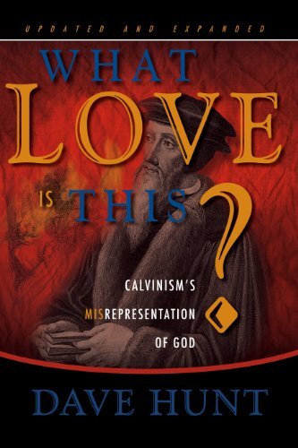 What Love is This? Calvinism’s Misrepresentation of God by Dave Hunt (hardcover)