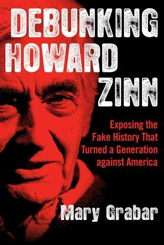 Debunking Howard Zinn : Exposing the Fake History That Turned a Generation…