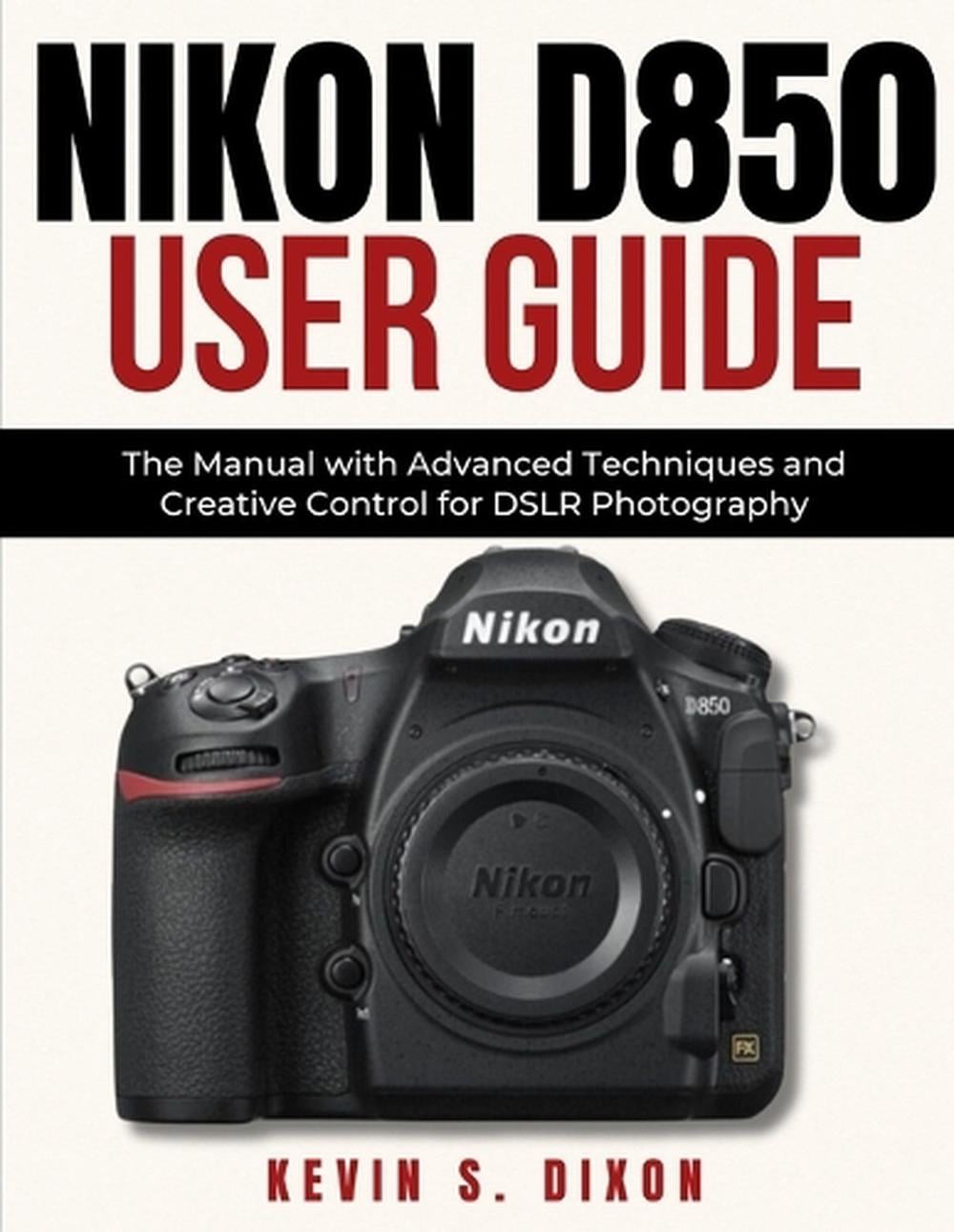 Nikon D850 User Guide: The Manual with Advanced Techniques and Creative Control