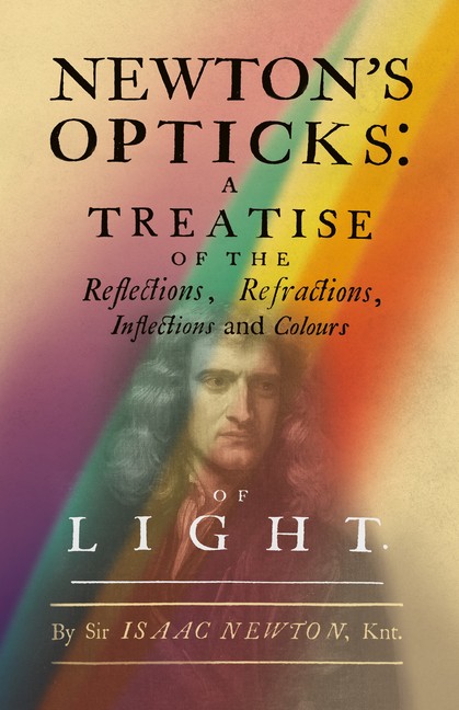 Newton’s Opticks: A Treatise Of The Reflections, Refractions, Inflections A…