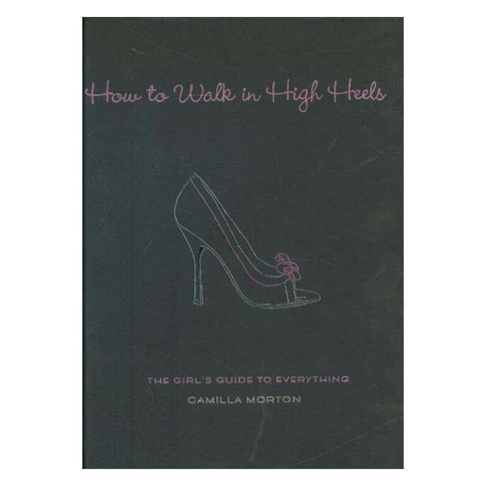 How to Walk in High Heels: The Girl’s Guide to Everything