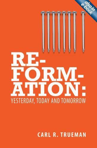 Reformation: Yesterday, Today and Tomorrow by Trueman, Carl R.