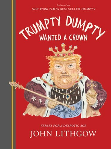 Trumpty Dumpty Wanted a Crown: Verses for a Despotic Age by John Lithgow: New