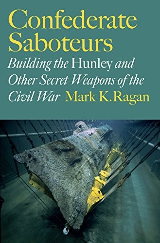 CONFEDERATE SABOTEURS: BUILDING THE HUNLEY AND OTHER By Mark K. Ragan BRAND NEW