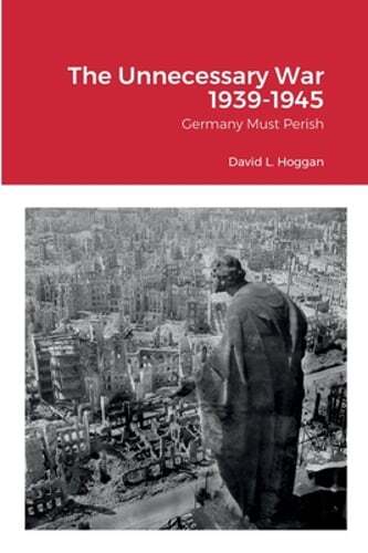 The Unnecessary War 1939-1945: Germany Must Perish by David Hoggan: New