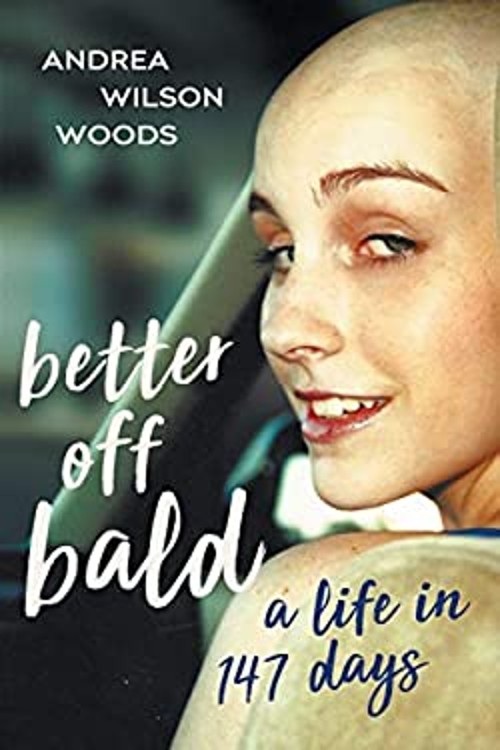 Better Off Bald: A Life in 147 Days Andrea Wilson Woods