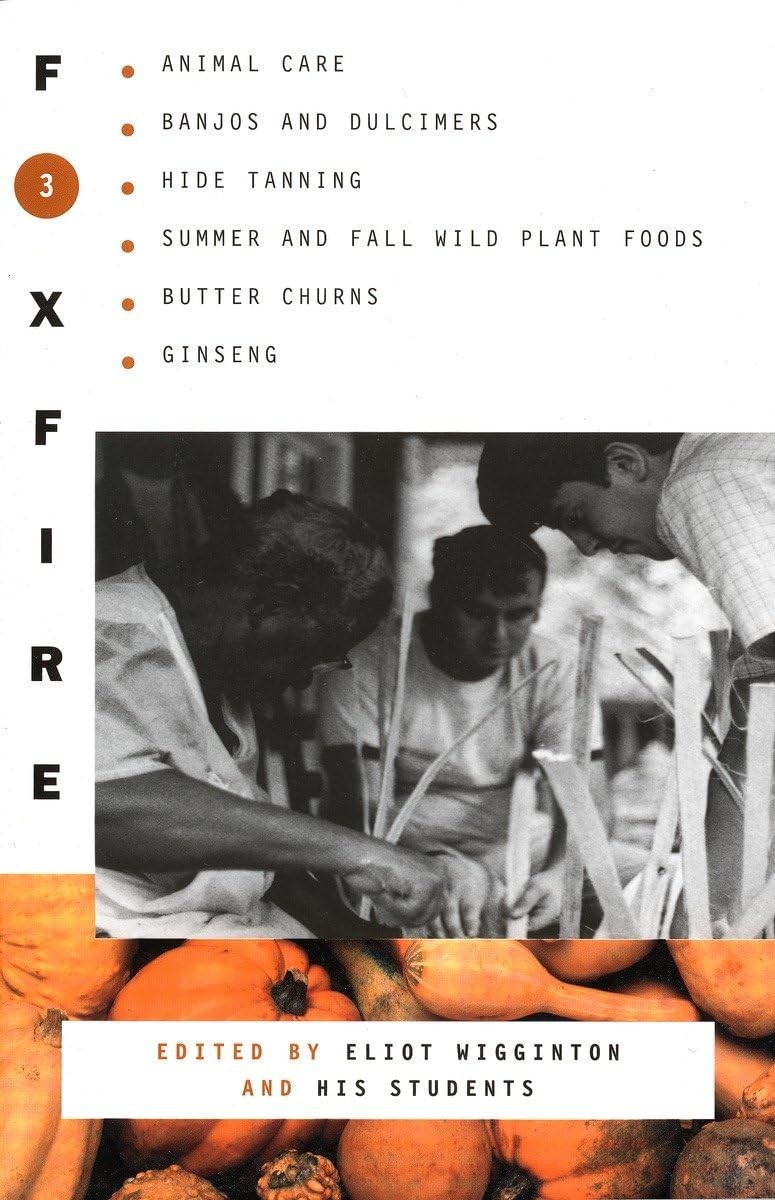 Foxfire 3: Animal Care, Banjos and Dulcimers, Hide Tanning, Summer and Fall …