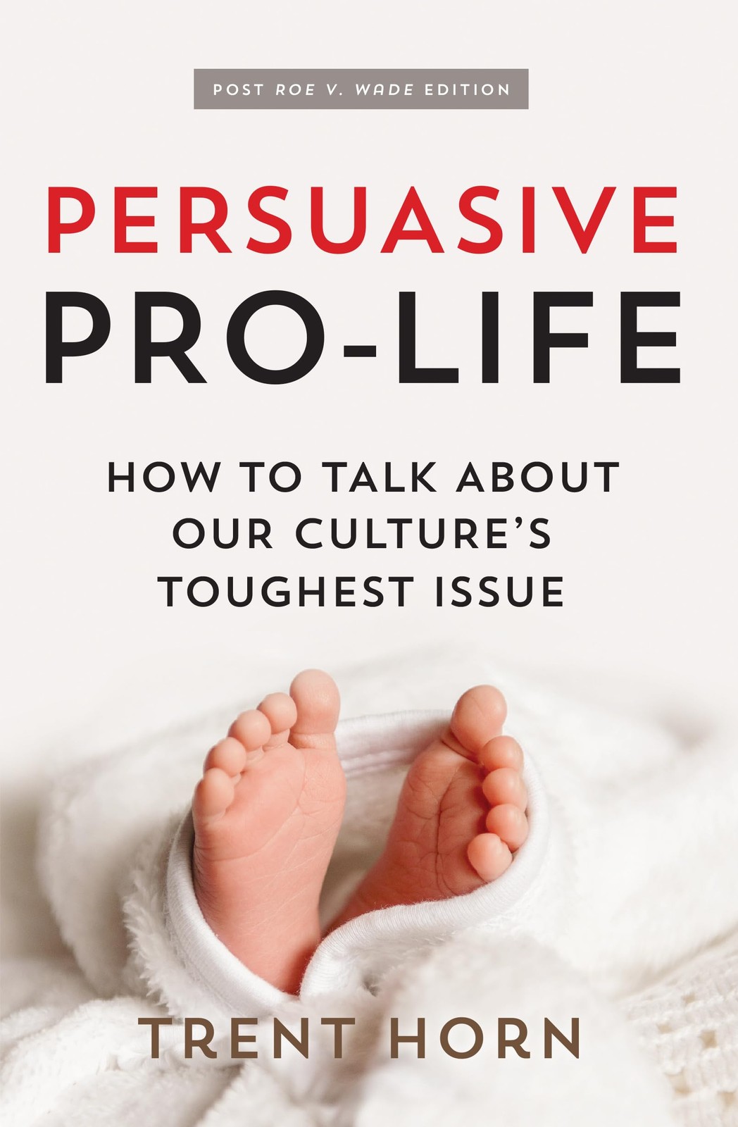 Persuasive Pro Life, 2nd Ed: How to Talk about Our Culture’s Toughest Issue