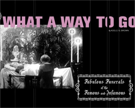 WHAT A WAY TO GO: FABULOUS FUNERALS OF THE FAMOUS AND By Adele Brown *BRAND NEW*