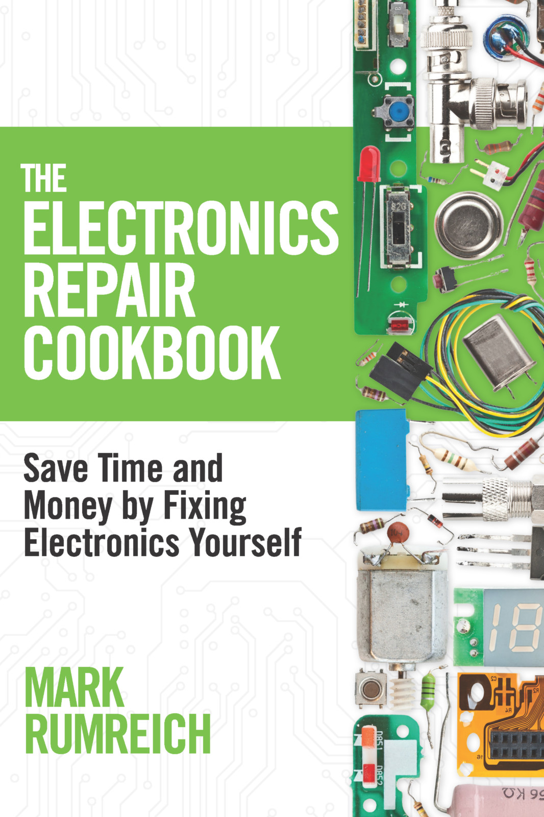Electronics Repair Cookbook: Save Time and Money by Fixing Electronics Yourself