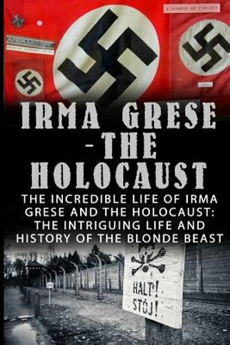 Irma Grese – The Holocaust: The Incredible Life Of Irma Grese And The Holocaust: