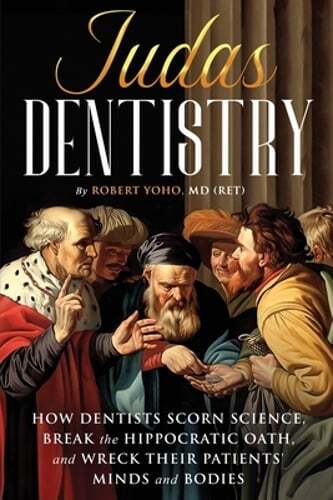 Judas Dentistry: How Dentists Scorn Science, Break the Hippocratic Oath, and